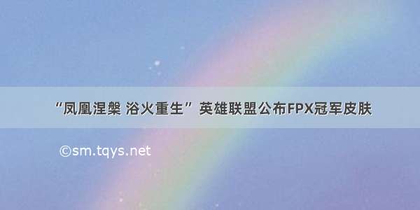 “凤凰涅槃 浴火重生” 英雄联盟公布FPX冠军皮肤
