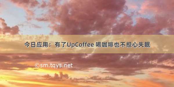 今日应用：有了UpCoffee 喝咖啡也不担心失眠