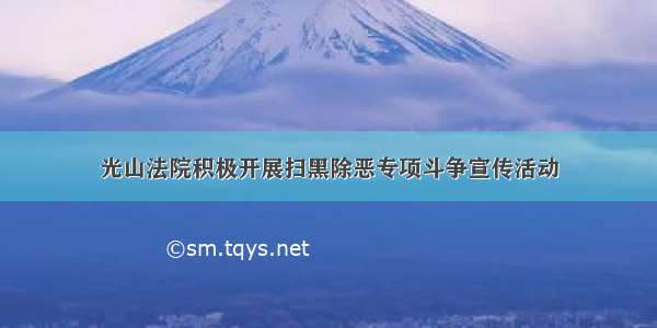 光山法院积极开展扫黑除恶专项斗争宣传活动