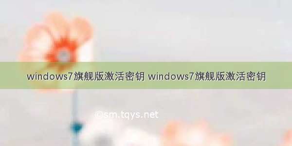 windows7旗舰版激活密钥 windows7旗舰版激活密钥