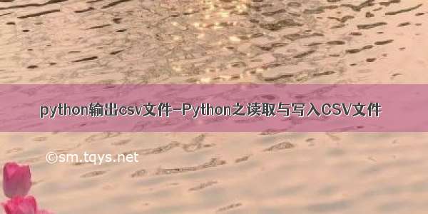 python输出csv文件-Python之读取与写入CSV文件
