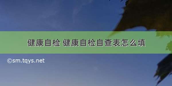 健康自检 健康自检自查表怎么填