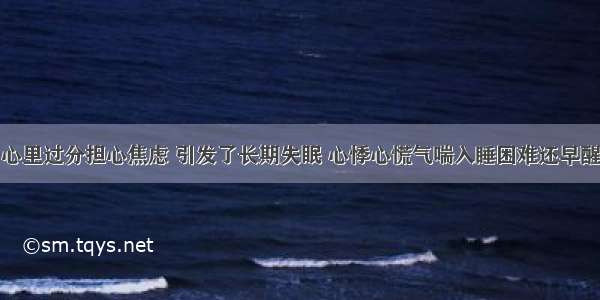 心里过分担心焦虑 引发了长期失眠 心悸心慌气喘入睡困难还早醒