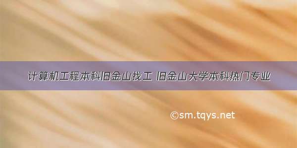 计算机工程本科旧金山找工 旧金山大学本科热门专业