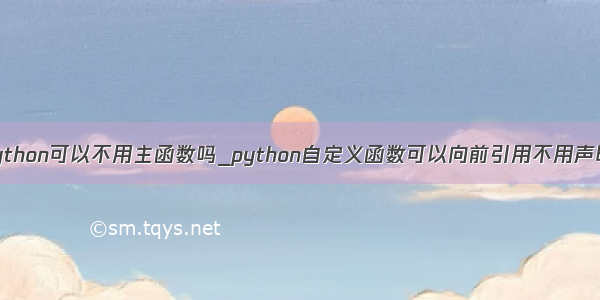 python可以不用主函数吗_python自定义函数可以向前引用不用声明