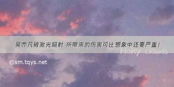 吴亦凡被激光照射 所带来的伤害可比想象中还要严重！