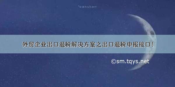 外贸企业出口退税解决方案之出口退税申报接口！