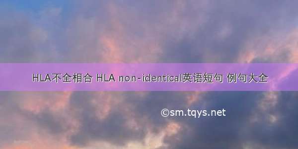 HLA不全相合 HLA non-identical英语短句 例句大全