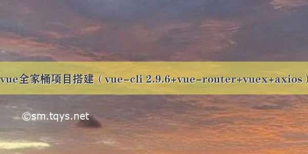 vue全家桶项目搭建（vue-cli 2.9.6+vue-router+vuex+axios）