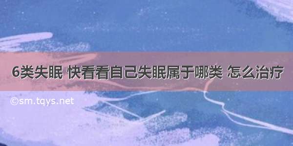 6类失眠 快看看自己失眠属于哪类 怎么治疗