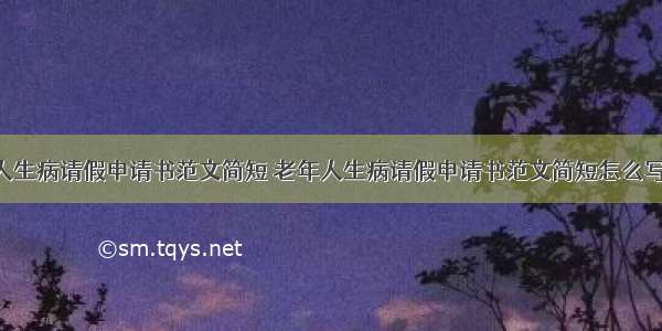 老年人生病请假申请书范文简短 老年人生病请假申请书范文简短怎么写(3篇)