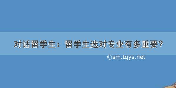 对话留学生：留学生选对专业有多重要？