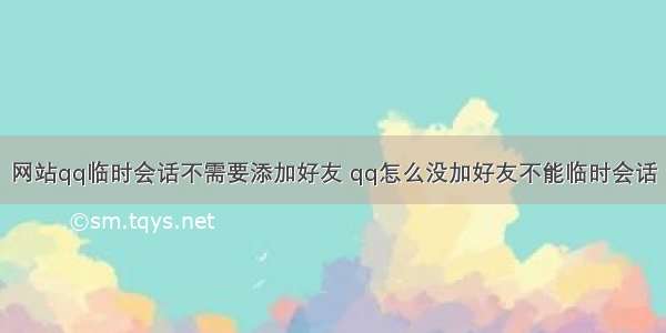 网站qq临时会话不需要添加好友 qq怎么没加好友不能临时会话