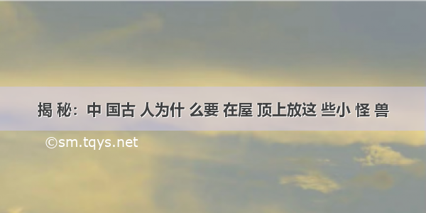 揭 秘：中 国古 人为什 么要 在屋 顶上放这 些小 怪 兽