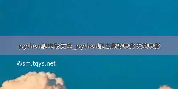 python爬电影天堂_python爬虫爬取电影天堂电影