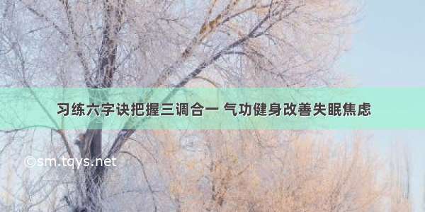 习练六字诀把握三调合一 气功健身改善失眠焦虑