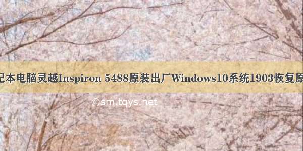 Dell戴尔笔记本电脑灵越Inspiron 5488原装出厂Windows10系统1903恢复原厂OEM系统