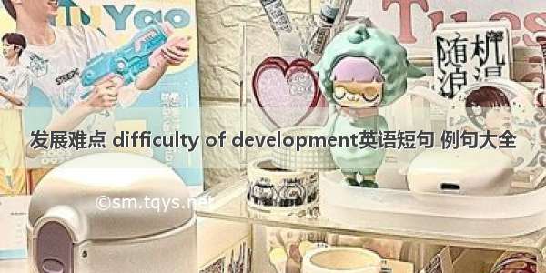 发展难点 difficulty of development英语短句 例句大全