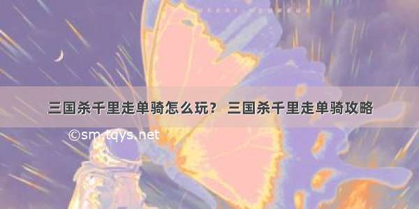 三国杀千里走单骑怎么玩？ 三国杀千里走单骑攻略