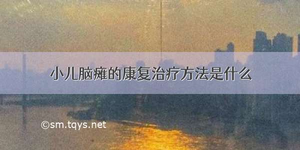 小儿脑瘫的康复治疗方法是什么