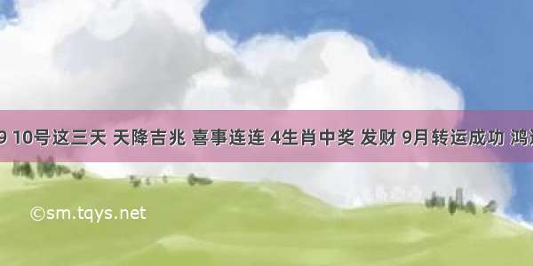 9月8 9 10号这三天 天降吉兆 喜事连连 4生肖中奖 发财 9月转运成功 鸿运缠身