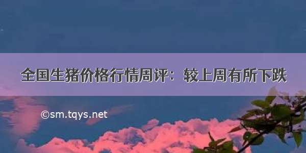 全国生猪价格行情周评：较上周有所下跌