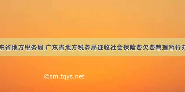 广东省地方税务局 广东省地方税务局征收社会保险费欠费管理暂行办法