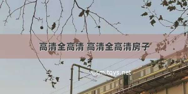 高清全高清 高清全高清房子