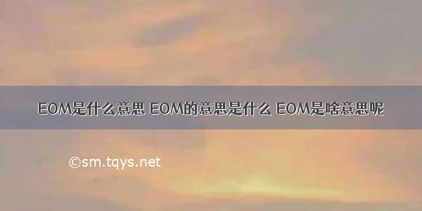 EOM是什么意思 EOM的意思是什么 EOM是啥意思呢