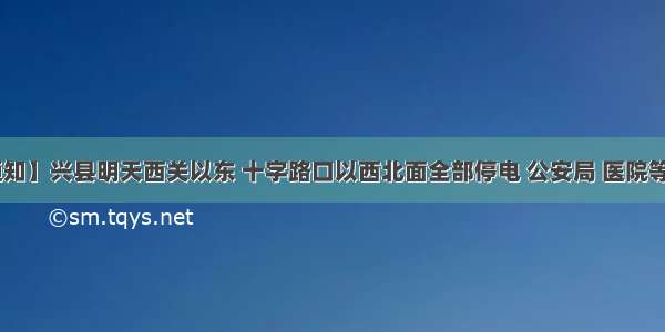 【停电通知】兴县明天西关以东 十字路口以西北面全部停电 公安局 医院等要停电啦 