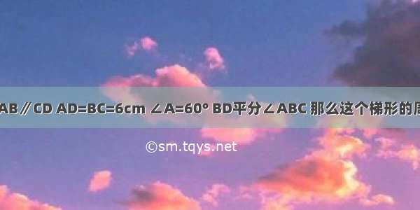 如图 在等腰梯形ABCD中 AB∥CD AD=BC=6cm ∠A=60° BD平分∠ABC 那么这个梯形的周长为A.18B.24C.30D.36