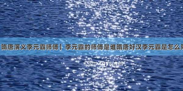 【隋唐演义李元霸师傅】李元霸的师傅是谁隋唐好汉李元霸是怎么死的