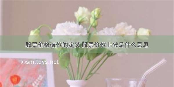 股票价格破位的定义 股票价位上破是什么意思