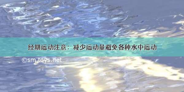 经期运动注意：减少运动量避免各种水中运动