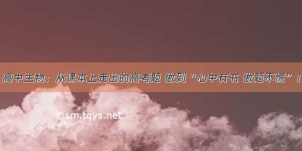 高中生物：从课本上走出的高考题 做到“心中有书 做题不慌”！