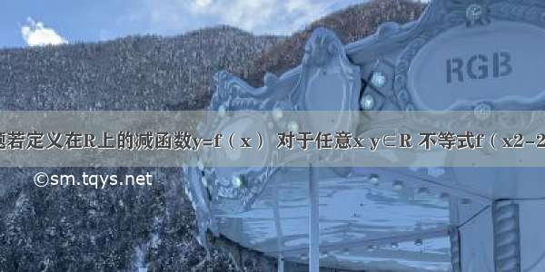 单选题若定义在R上的减函数y=f（x） 对于任意x y∈R 不等式f（x2-2x）+f