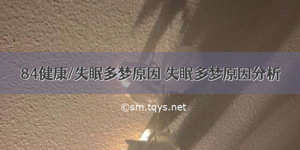 84健康/失眠多梦原因 失眠多梦原因分析