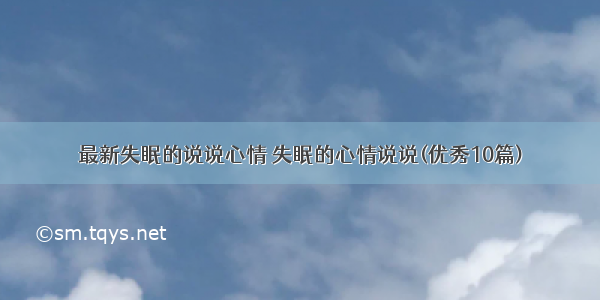 最新失眠的说说心情 失眠的心情说说(优秀10篇)