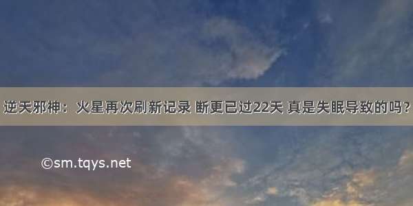 逆天邪神：火星再次刷新记录 断更已过22天 真是失眠导致的吗？