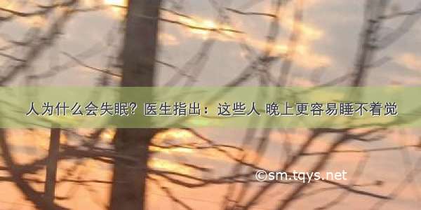 人为什么会失眠？医生指出：这些人 晚上更容易睡不着觉