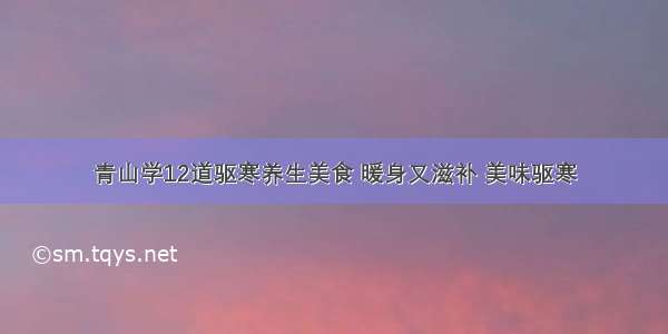 青山学12道驱寒养生美食 暖身又滋补 美味驱寒