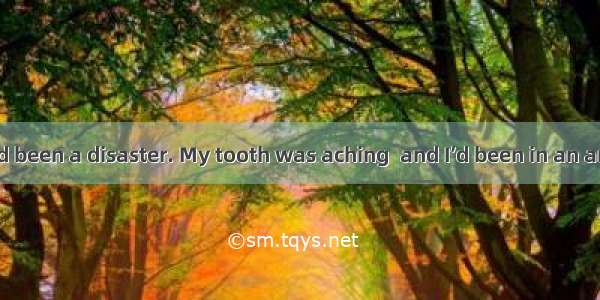 The morning had been a disaster. My tooth was aching  and I’d been in an argument with a f