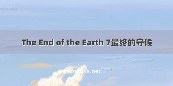 The End of the Earth 7最终的守候