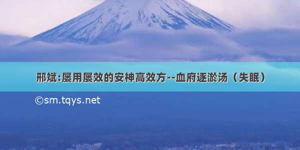 邢斌:屡用屡效的安神高效方--血府逐淤汤（失眠）