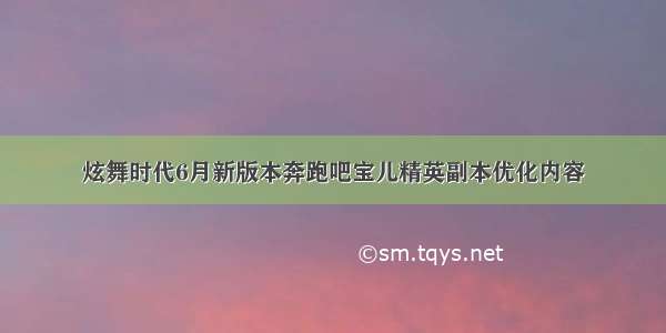 炫舞时代6月新版本奔跑吧宝儿精英副本优化内容