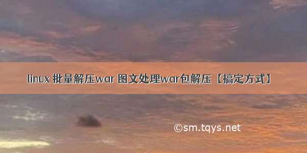 linux 批量解压war 图文处理war包解压【搞定方式】﻿