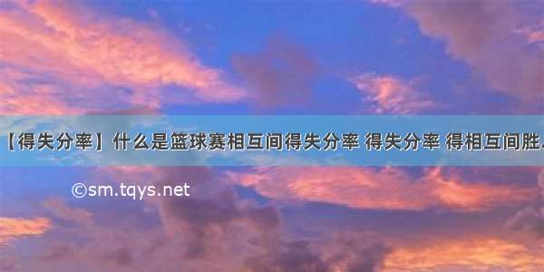 【得失分率】什么是篮球赛相互间得失分率 得失分率 得相互间胜...