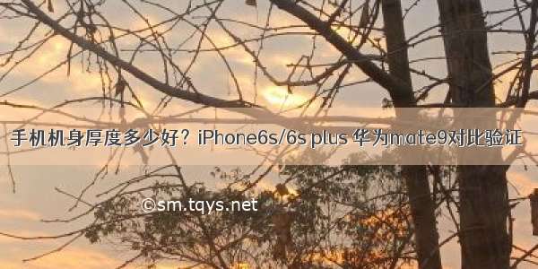 手机机身厚度多少好？iPhone6s/6s plus 华为mate9对比验证