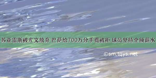 苏亚雷斯被尤文放弃 巴萨给700万分手费被拒 球员坚持全额薪水