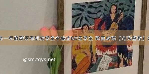 某校从参加高一年级期末考试的学生中抽出60名学生 将其成绩（均为整数）分成六段[40